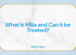 What is Milia and Can it be Treated?