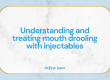 Understanding-and-treating-mouth-drooling-with-injectables