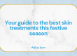 Your-guide-to-the-best-skin-treatments-this-festive-season